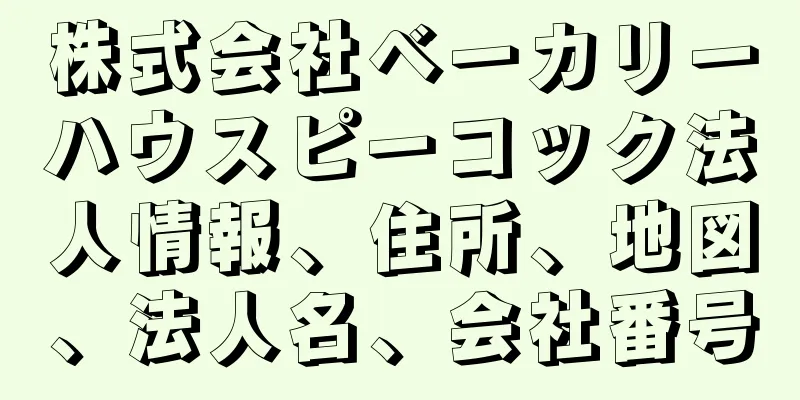 株式会社ベーカリーハウスピーコック法人情報、住所、地図、法人名、会社番号