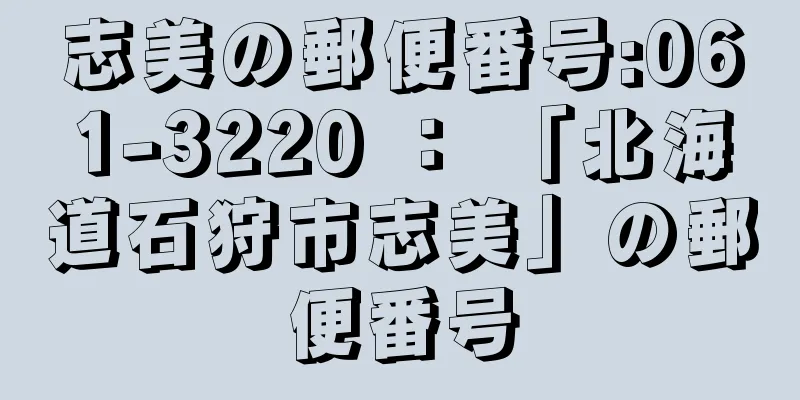 志美の郵便番号:061-3220 ： 「北海道石狩市志美」の郵便番号