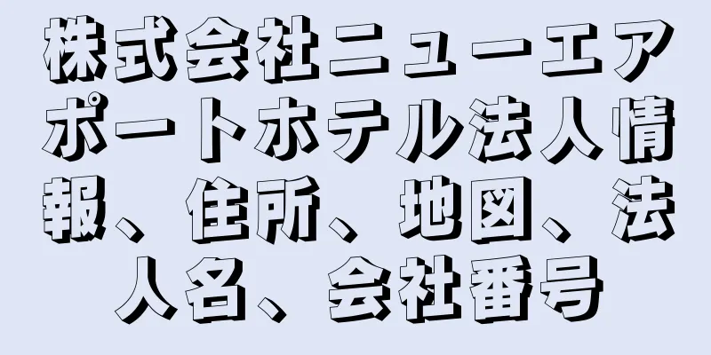 株式会社ニューエアポートホテル法人情報、住所、地図、法人名、会社番号