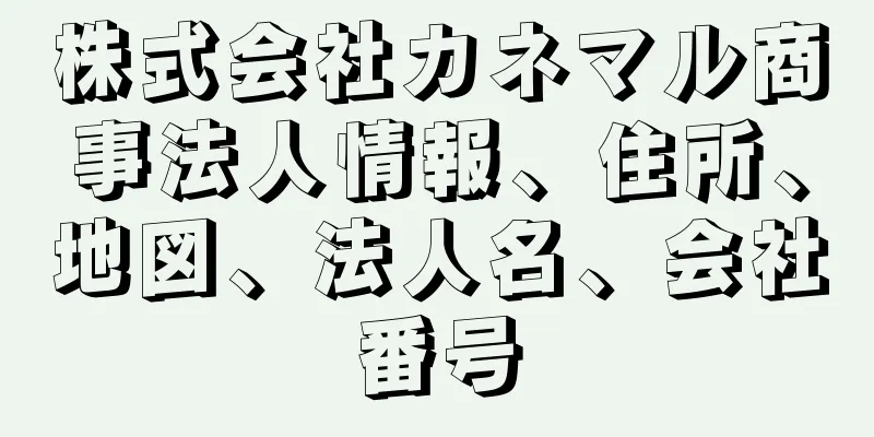 株式会社カネマル商事法人情報、住所、地図、法人名、会社番号