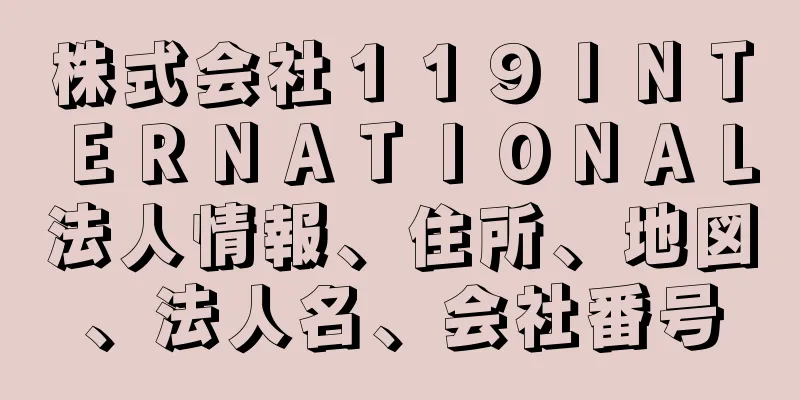 株式会社１１９ＩＮＴＥＲＮＡＴＩＯＮＡＬ法人情報、住所、地図、法人名、会社番号