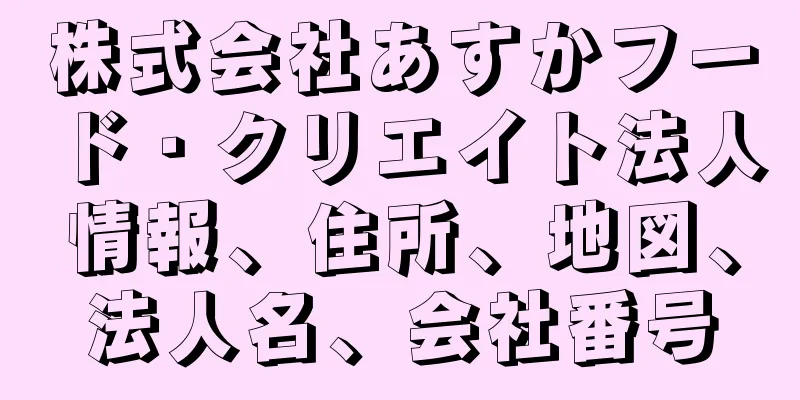 株式会社あすかフード・クリエイト法人情報、住所、地図、法人名、会社番号