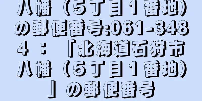 八幡（５丁目１番地）の郵便番号:061-3484 ： 「北海道石狩市八幡（５丁目１番地）」の郵便番号