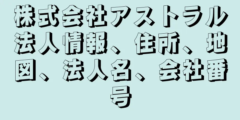 株式会社アストラル法人情報、住所、地図、法人名、会社番号