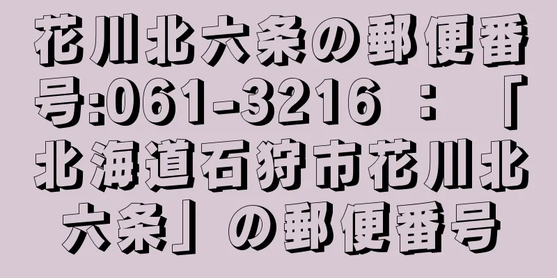 花川北六条の郵便番号:061-3216 ： 「北海道石狩市花川北六条」の郵便番号