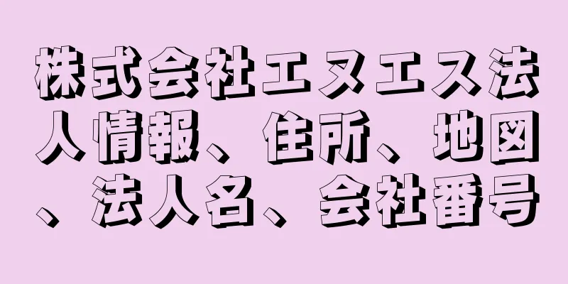 株式会社エヌエス法人情報、住所、地図、法人名、会社番号