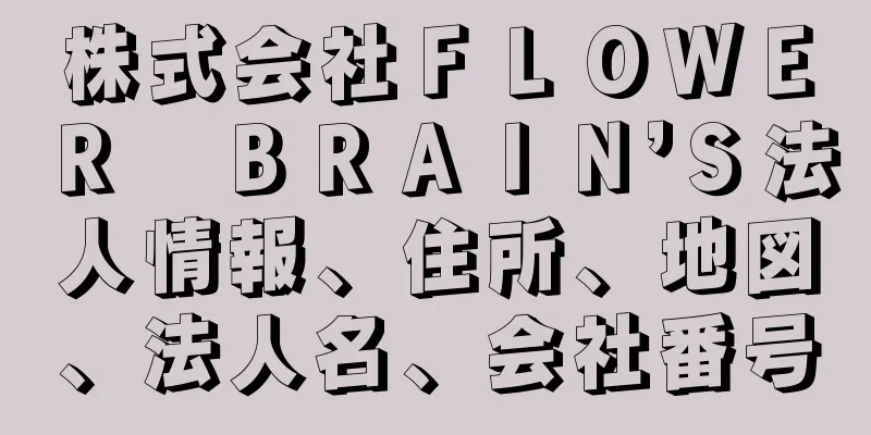 株式会社ＦＬＯＷＥＲ　ＢＲＡＩＮ’Ｓ法人情報、住所、地図、法人名、会社番号