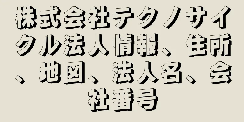 株式会社テクノサイクル法人情報、住所、地図、法人名、会社番号