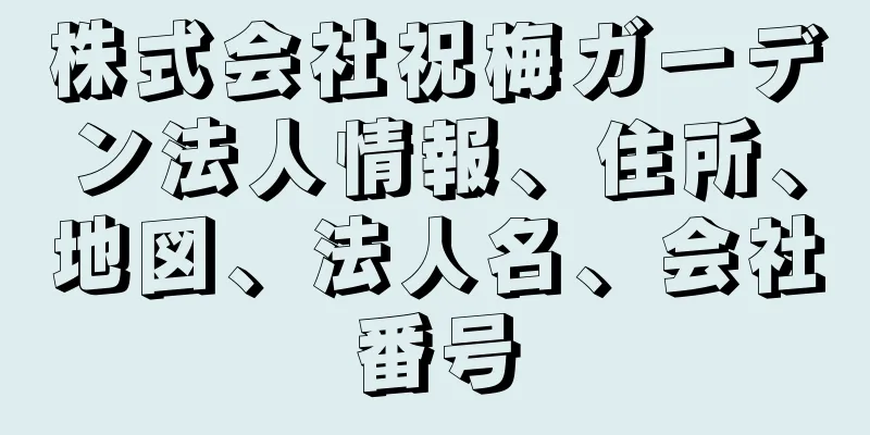 株式会社祝梅ガーデン法人情報、住所、地図、法人名、会社番号