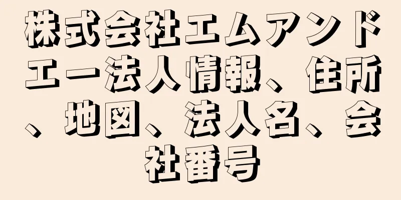 株式会社エムアンドエー法人情報、住所、地図、法人名、会社番号