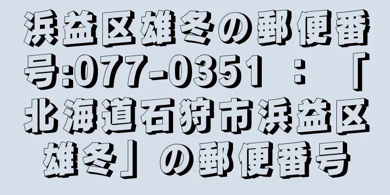 浜益区雄冬の郵便番号:077-0351 ： 「北海道石狩市浜益区雄冬」の郵便番号