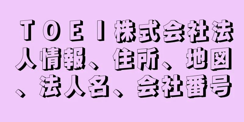 ＴＯＥＩ株式会社法人情報、住所、地図、法人名、会社番号