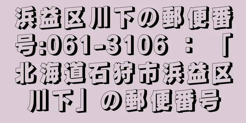 浜益区川下の郵便番号:061-3106 ： 「北海道石狩市浜益区川下」の郵便番号