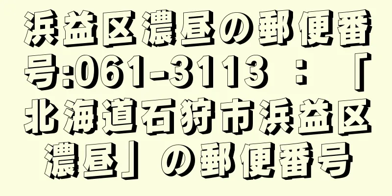 浜益区濃昼の郵便番号:061-3113 ： 「北海道石狩市浜益区濃昼」の郵便番号