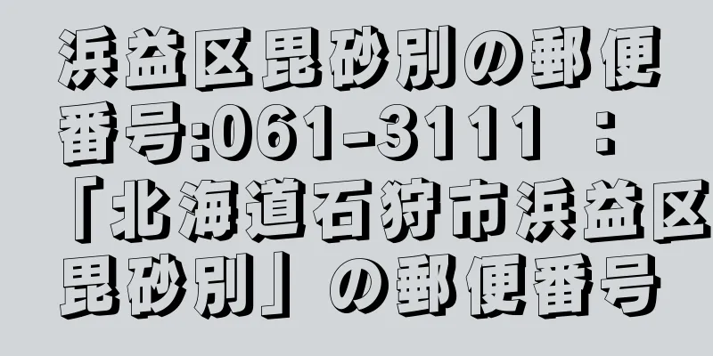 浜益区毘砂別の郵便番号:061-3111 ： 「北海道石狩市浜益区毘砂別」の郵便番号