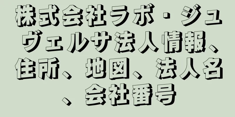 株式会社ラボ・ジュヴェルサ法人情報、住所、地図、法人名、会社番号