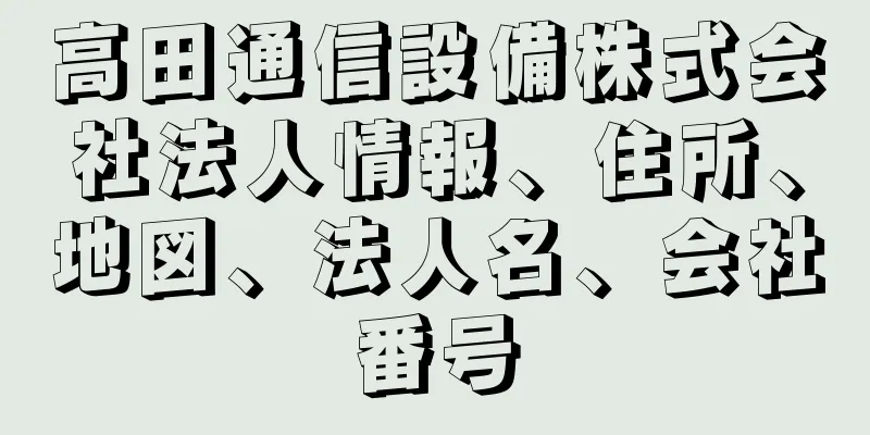 高田通信設備株式会社法人情報、住所、地図、法人名、会社番号