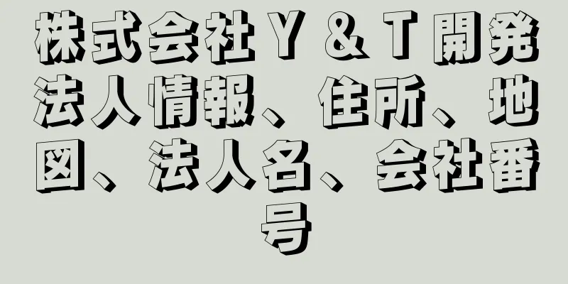 株式会社Ｙ＆Ｔ開発法人情報、住所、地図、法人名、会社番号