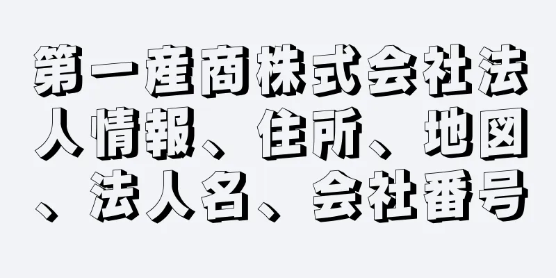 第一産商株式会社法人情報、住所、地図、法人名、会社番号