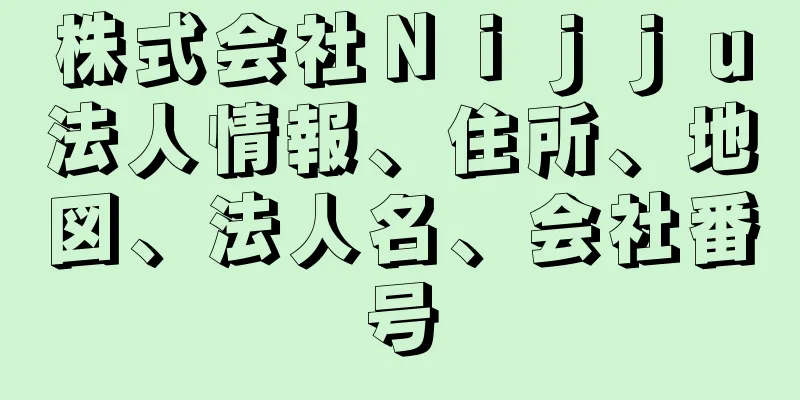 株式会社Ｎｉｊｊｕ法人情報、住所、地図、法人名、会社番号