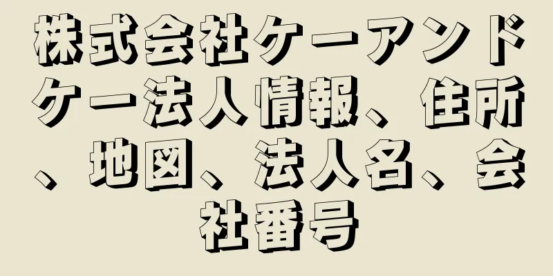 株式会社ケーアンドケー法人情報、住所、地図、法人名、会社番号