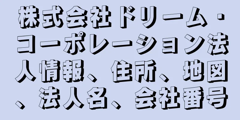 株式会社ドリーム・コーポレーション法人情報、住所、地図、法人名、会社番号