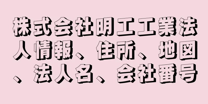 株式会社明工工業法人情報、住所、地図、法人名、会社番号