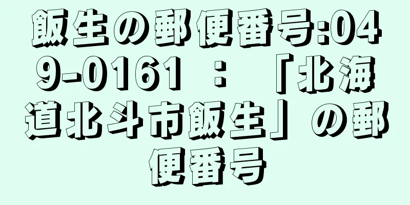 飯生の郵便番号:049-0161 ： 「北海道北斗市飯生」の郵便番号