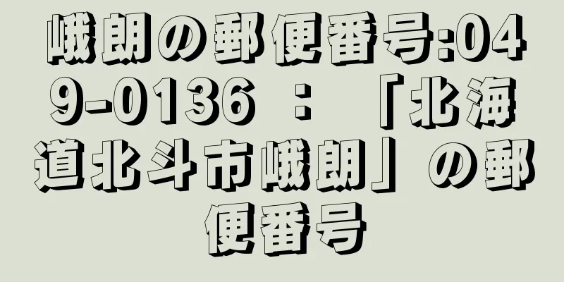 峨朗の郵便番号:049-0136 ： 「北海道北斗市峨朗」の郵便番号