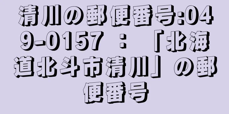 清川の郵便番号:049-0157 ： 「北海道北斗市清川」の郵便番号