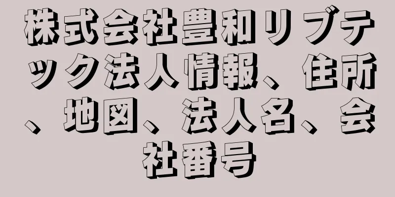 株式会社豊和リブテック法人情報、住所、地図、法人名、会社番号