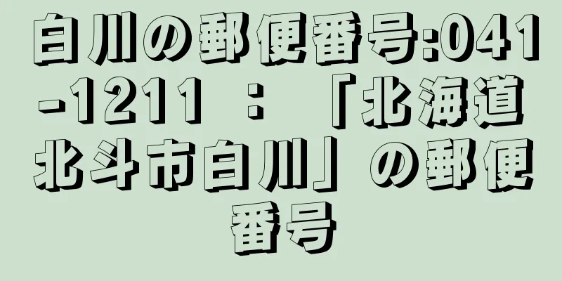 白川の郵便番号:041-1211 ： 「北海道北斗市白川」の郵便番号