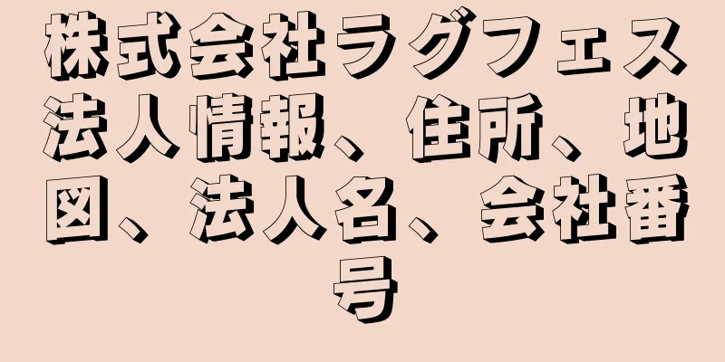 株式会社ラグフェス法人情報、住所、地図、法人名、会社番号