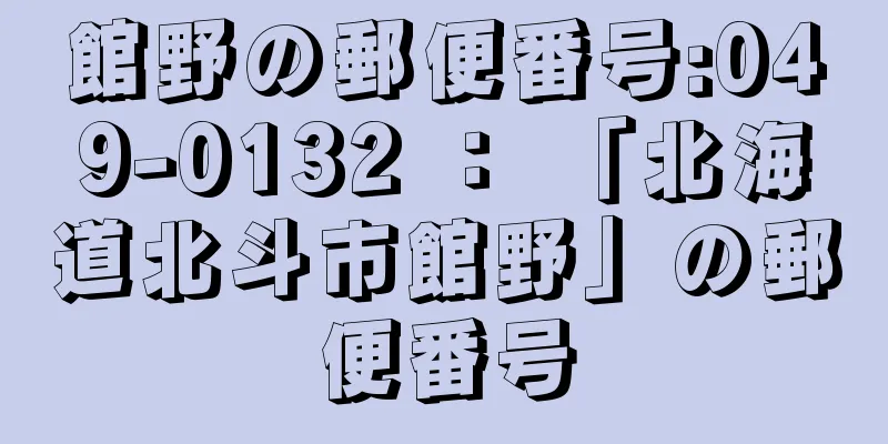 館野の郵便番号:049-0132 ： 「北海道北斗市館野」の郵便番号