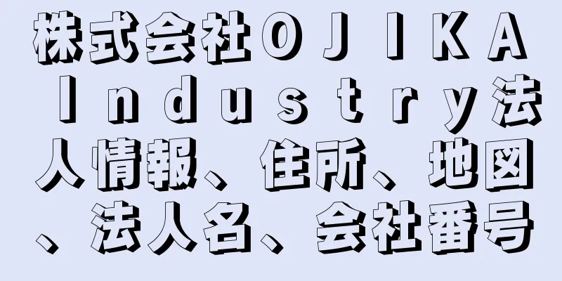 株式会社ＯＪＩＫＡ　Ｉｎｄｕｓｔｒｙ法人情報、住所、地図、法人名、会社番号