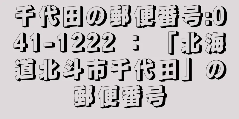 千代田の郵便番号:041-1222 ： 「北海道北斗市千代田」の郵便番号