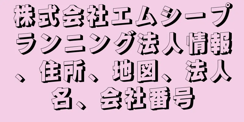 株式会社エムシープランニング法人情報、住所、地図、法人名、会社番号