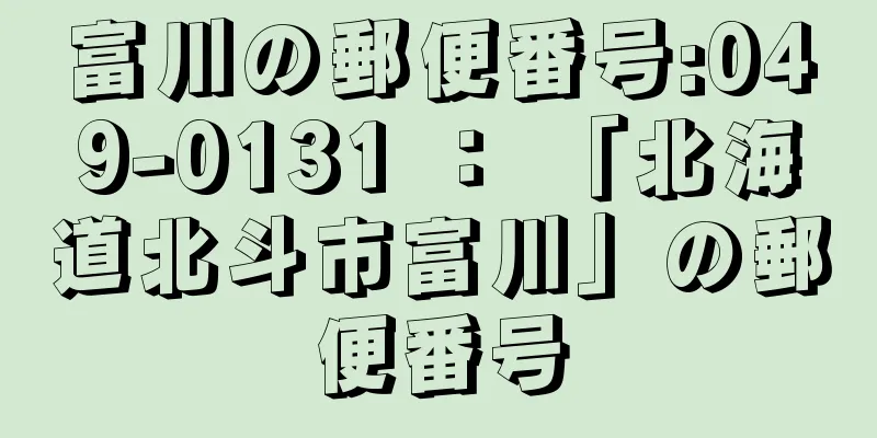 富川の郵便番号:049-0131 ： 「北海道北斗市富川」の郵便番号