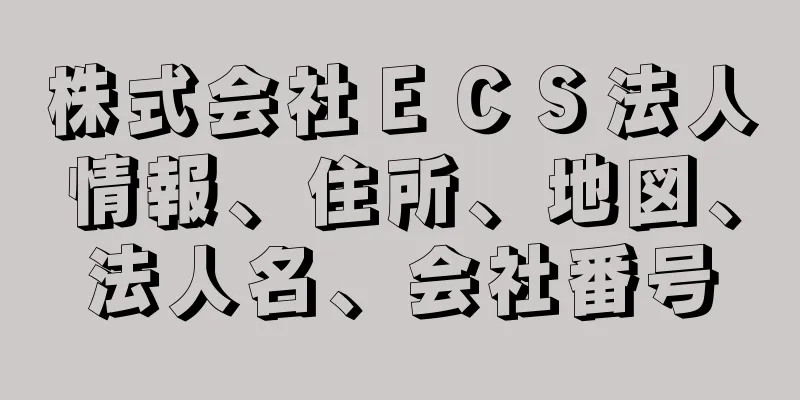 株式会社ＥＣＳ法人情報、住所、地図、法人名、会社番号