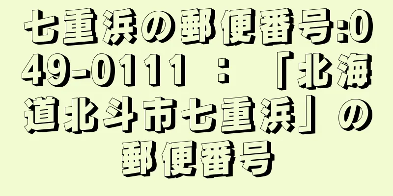 七重浜の郵便番号:049-0111 ： 「北海道北斗市七重浜」の郵便番号