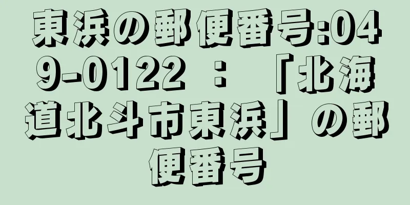 東浜の郵便番号:049-0122 ： 「北海道北斗市東浜」の郵便番号