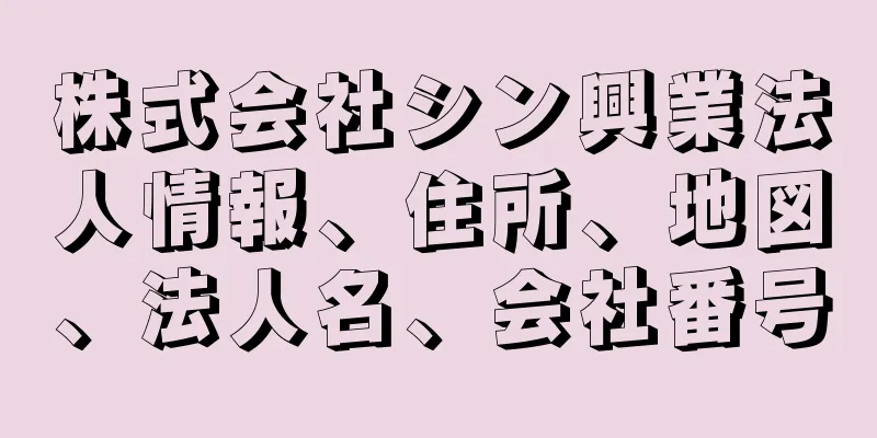 株式会社シン興業法人情報、住所、地図、法人名、会社番号