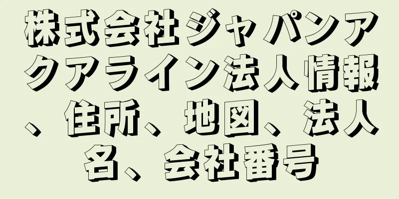 株式会社ジャパンアクアライン法人情報、住所、地図、法人名、会社番号