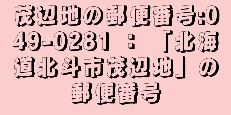 茂辺地の郵便番号:049-0281 ： 「北海道北斗市茂辺地」の郵便番号