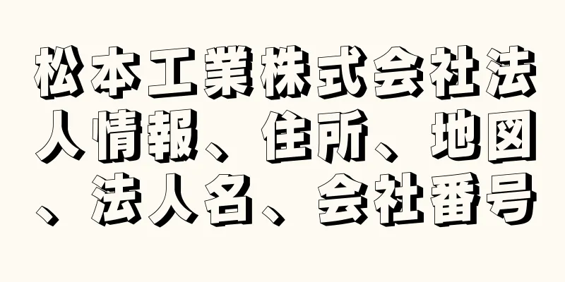 松本工業株式会社法人情報、住所、地図、法人名、会社番号