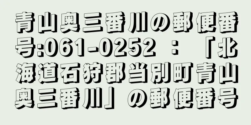 青山奥三番川の郵便番号:061-0252 ： 「北海道石狩郡当別町青山奥三番川」の郵便番号