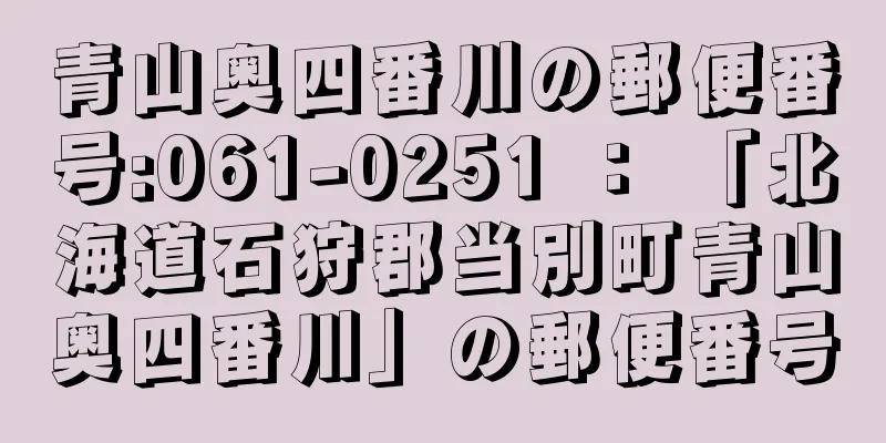 青山奥四番川の郵便番号:061-0251 ： 「北海道石狩郡当別町青山奥四番川」の郵便番号