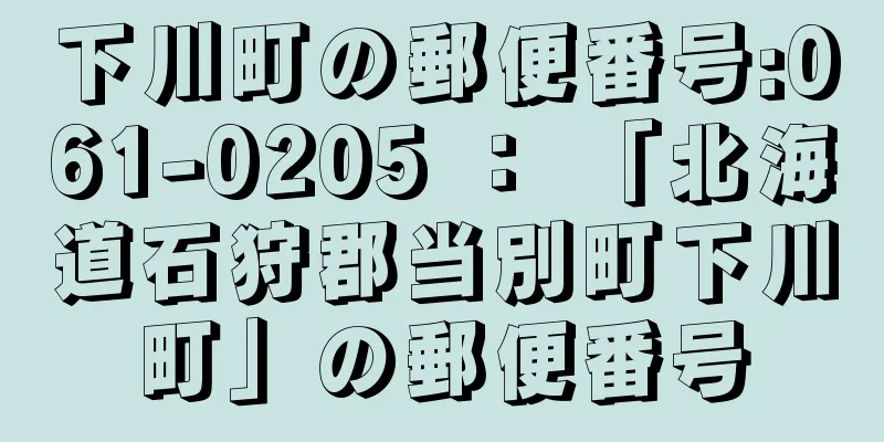 下川町の郵便番号:061-0205 ： 「北海道石狩郡当別町下川町」の郵便番号