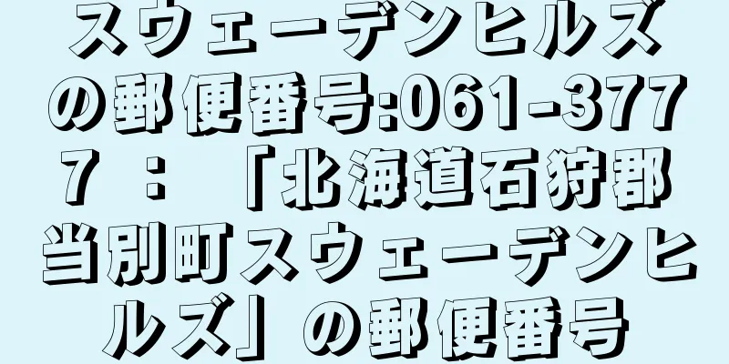 スウェーデンヒルズの郵便番号:061-3777 ： 「北海道石狩郡当別町スウェーデンヒルズ」の郵便番号