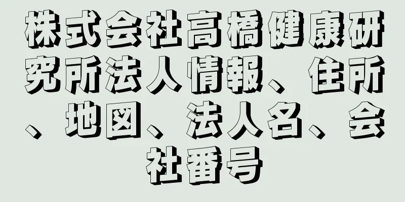 株式会社高橋健康研究所法人情報、住所、地図、法人名、会社番号